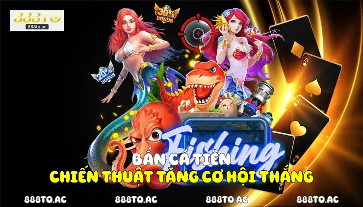 Bắn cá tiên chiến thuật tăng cơ hội thắng