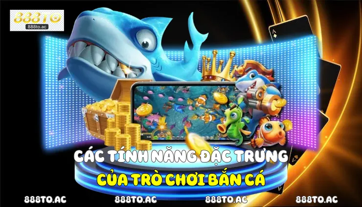 Các tính năng đặc trưng của trò chơi bắn cá