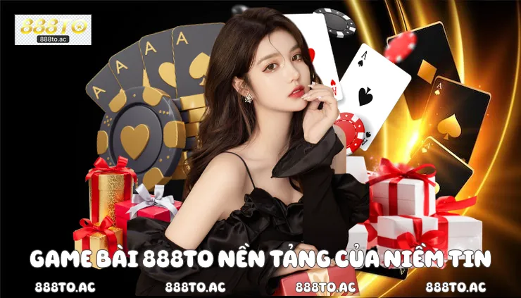 Game bài 888TO nền tảng của niềm tin 