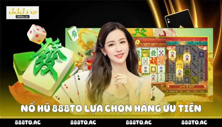 Nổ hũ 888TO lựa chọn hàng ưu tiên