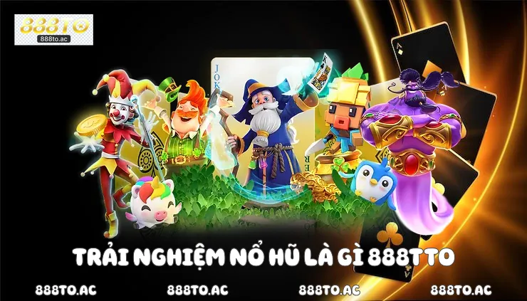 Trải nghiệm nổ hũ là gì 888TTO